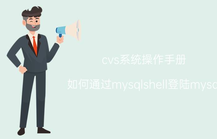 cvs系统操作手册 如何通过mysqlshell登陆mysql？